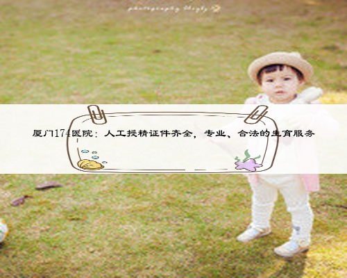厦门174医院：人工授精证件齐全，专业、合法的生育服务