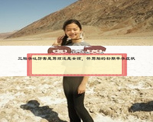 三胎孕吐厉害是男孩还是女孩，怀男胎的初期早孕症状