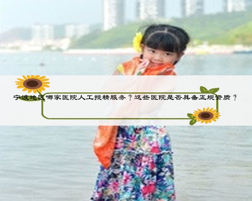 宁波地区哪家医院人工授精服务?这些医院是否具备正规资质?