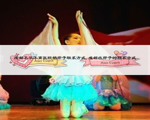 成都不孕不育医院捐卵子联系方式,成都收卵子的联系方式