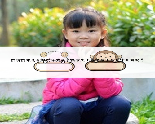供精供卵是否有血缘关系？供卵生出来的孩子会是什么血型？