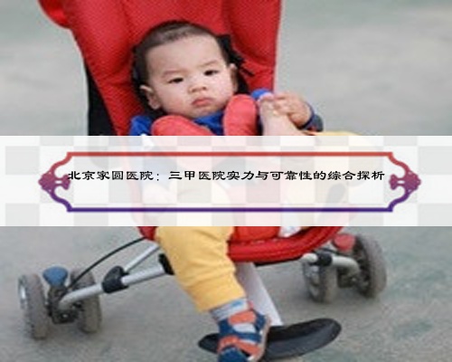 北京家圆医院:三甲医院实力与可靠性的综合探析