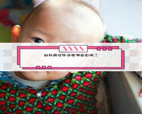 妇科病对怀孕有哪些影响?