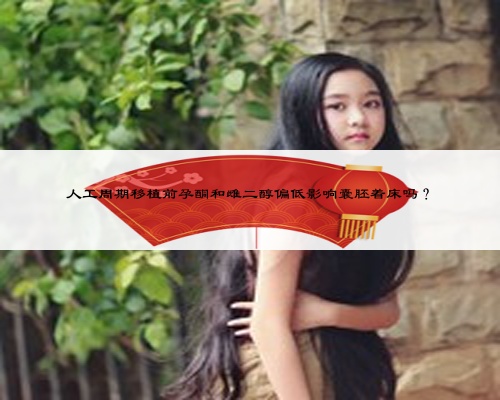 人工周期移植前孕酮和雌二醇偏低影响囊胚着床吗?