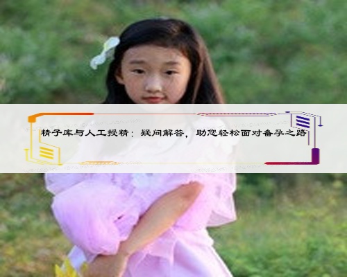 精子库与人工授精:疑问解答,助您轻松面对备孕之路