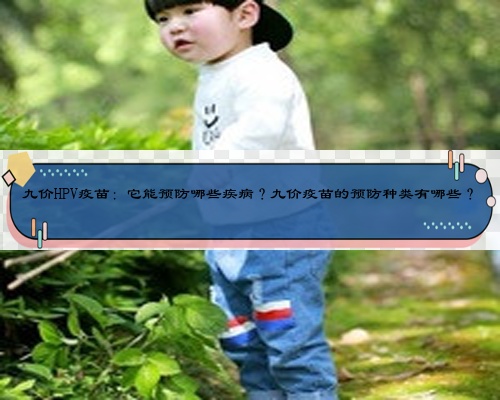 九价HPV疫苗:它能预防哪些疾病?九价疫苗的预防种类有哪些?
