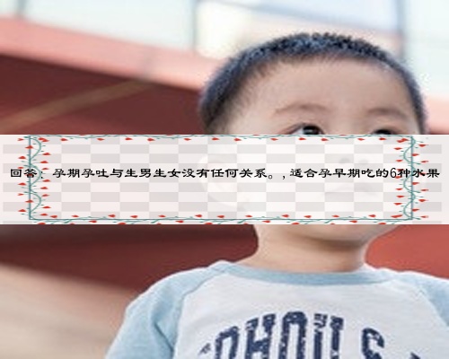 回答:孕期孕吐与生男生女没有任何关系。,适合孕早期吃的6种水果