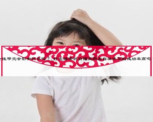 女性甲亢会影响怀孕吗？,打完排卵针后隔天同房自然怀孕的成功率高吗？